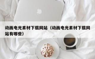 娄底动画电光素材下载网站（动画电光素材下载网站有哪些）