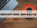 娄底视频拟声素材下载网站（视频声音素材下载）