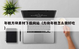 娄底年糕方块素材下载网站（方块年糕怎么做好吃）