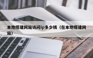 娄底本地搭建网站访问ip多少钱（在本地搭建网站）