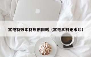 娄底雷电特效素材原创网站（雷电素材无水印）
