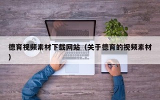 娄底德育视频素材下载网站（关于德育的视频素材）