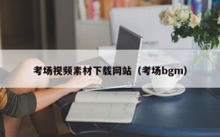 娄底考场视频素材下载网站（考场bgm）