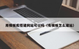 娄底用模板库搭建网站可以吗（有模板怎么建站）