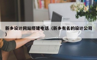 娄底新乡设计网站搭建电话（新乡有名的设计公司）