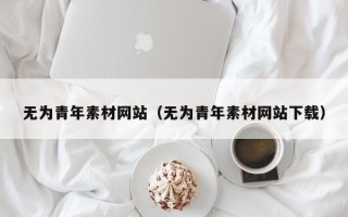 娄底无为青年素材网站（无为青年素材网站下载）