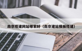 娄底南京搭建网站哪家好（南京建站模板搭建）
