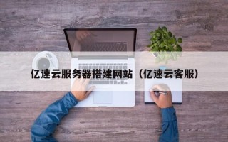 娄底亿速云服务器搭建网站（亿速云客服）