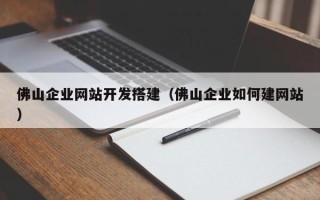 娄底佛山企业网站开发搭建（佛山企业如何建网站）